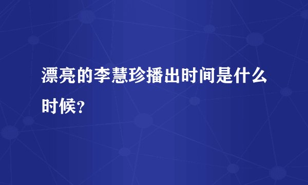漂亮的李慧珍播出时间是什么时候?