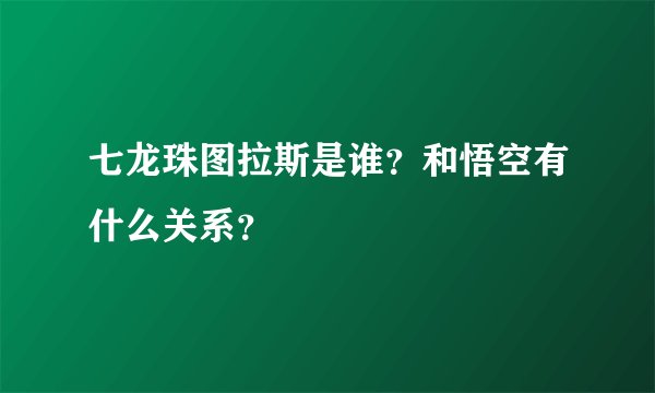 七龙珠图拉斯是谁？和悟空有什么关系？