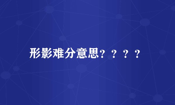 形影难分意思？？？？