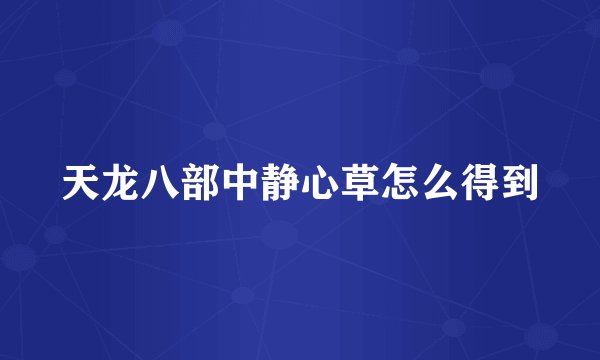 天龙八部中静心草怎么得到