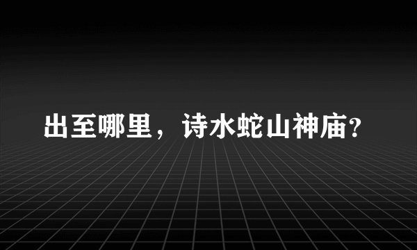 出至哪里，诗水蛇山神庙？
