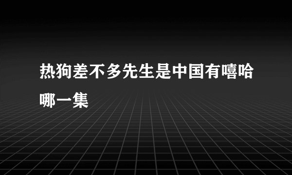 热狗差不多先生是中国有嘻哈哪一集