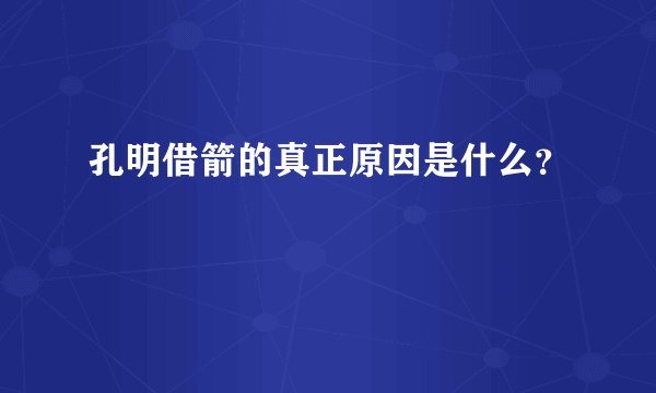 孔明借箭的真正原因是什么？