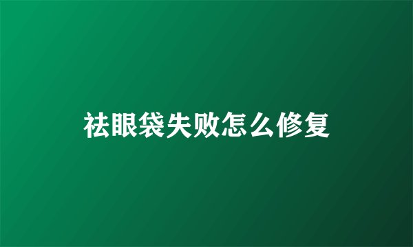祛眼袋失败怎么修复