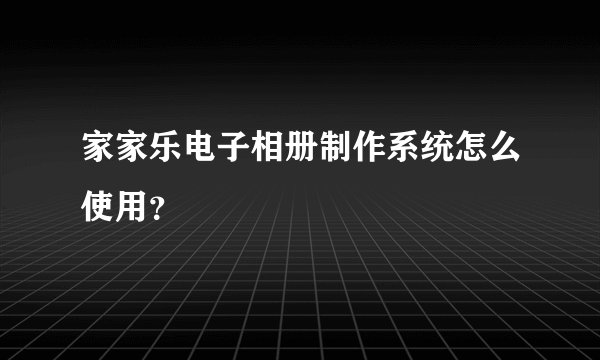 家家乐电子相册制作系统怎么使用？