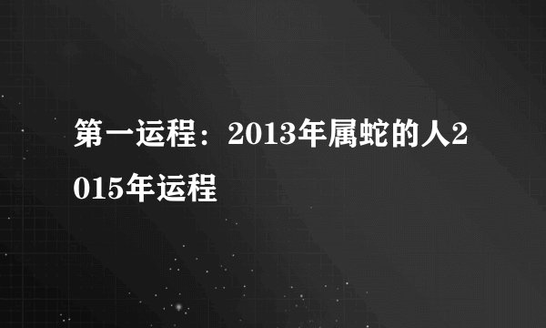 第一运程:2013年属蛇的人2015年运程