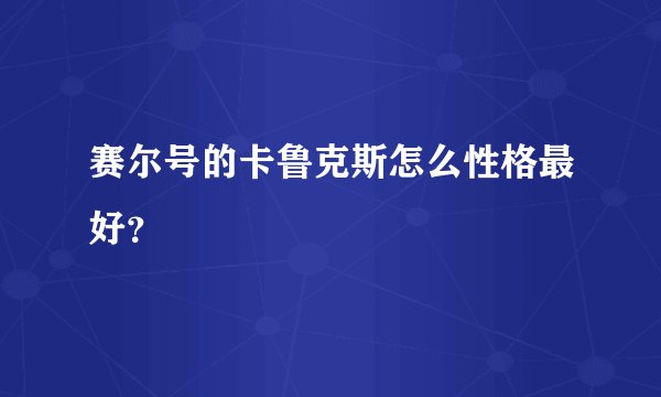 赛尔号的卡鲁克斯怎么性格最好？