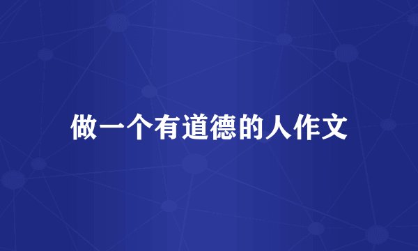 做一个有道德的人作文