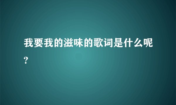 我要我的滋味的歌词是什么呢?