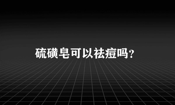 硫磺皂可以祛痘吗？