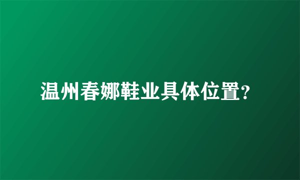 温州春娜鞋业具体位置？