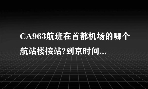 CA963航班在首都机场的哪个航站楼接站?到京时间是几点？
