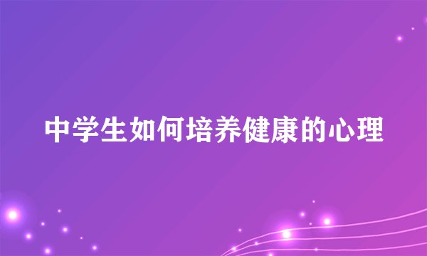 中学生如何培养健康的心理