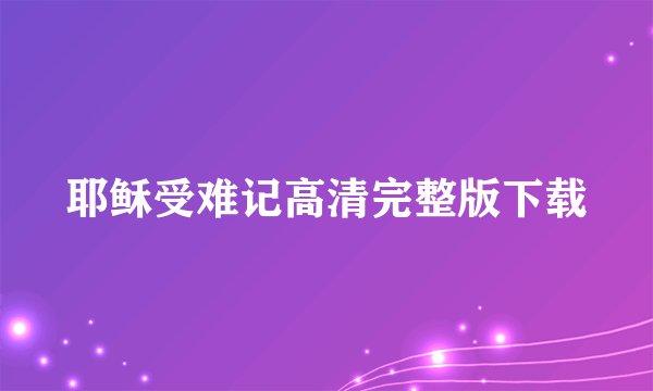 耶稣受难记高清完整版下载