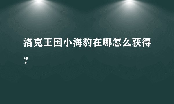 洛克王国小海豹在哪怎么获得？