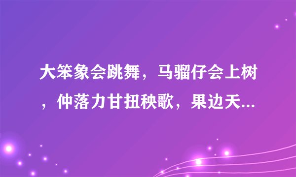 大笨象会跳舞，马骝仔会上树，仲落力甘扭秧歌，果边天鹅不知几甘快乐，游戏碧波最谐和，，