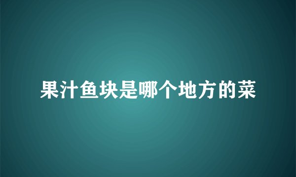 果汁鱼块是哪个地方的菜