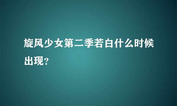 旋风少女第二季若白什么时候出现？