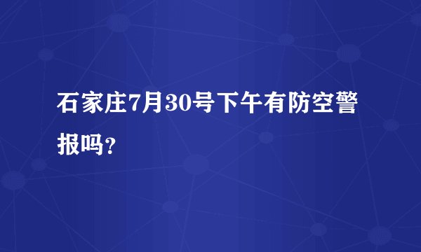 石家庄7月30号下午有防空警报吗？