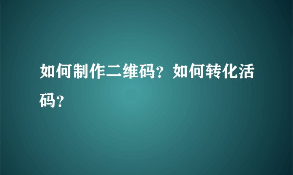 如何制作二维码?如何转化活码?