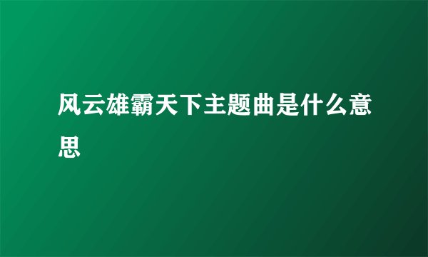 风云雄霸天下主题曲是什么意思