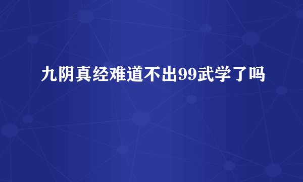 九阴真经难道不出99武学了吗