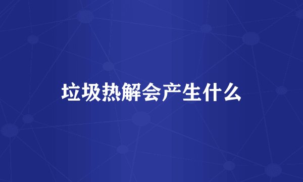 垃圾热解会产生什么