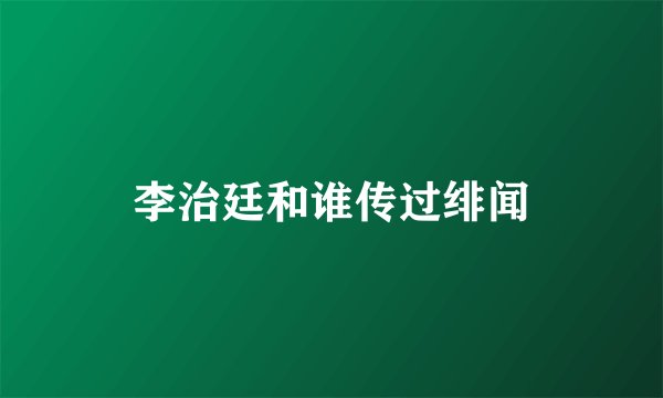 李治廷和谁传过绯闻