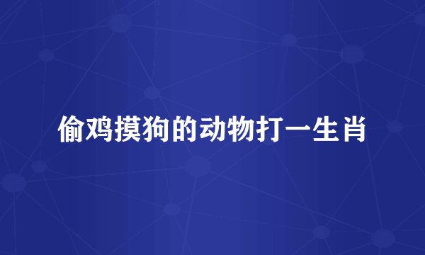 偷鸡摸狗的动物打一生肖