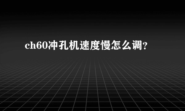 ch60冲孔机速度慢怎么调？