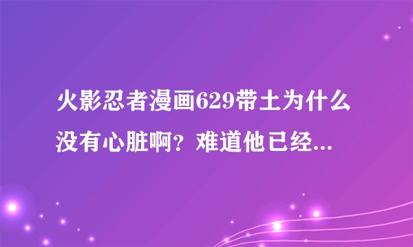 火影忍者漫画629带土为什么没有心脏啊?难道他已经被卡卡西用雷切给...?