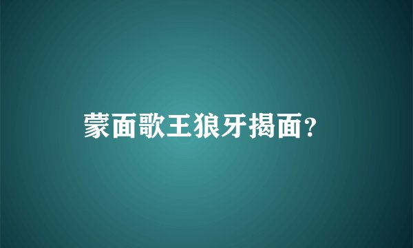 蒙面歌王狼牙揭面？