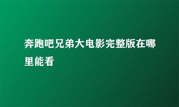 奔跑吧兄弟大电影完整版在哪里能看