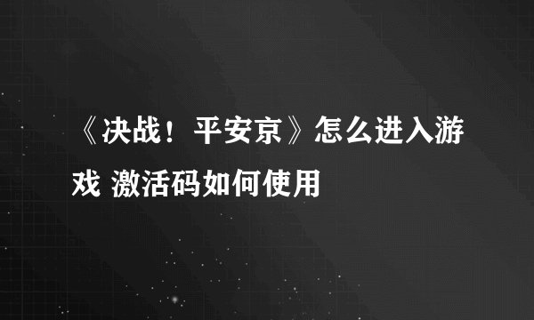 《决战!平安京》怎么进入游戏 激活码如何使用
