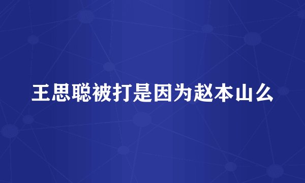 王思聪被打是因为赵本山么