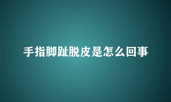 手指脚趾脱皮是怎么回事