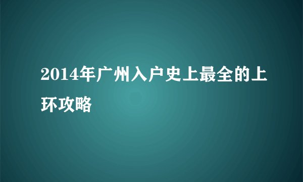 2014年广州入户史上最全的上环攻略