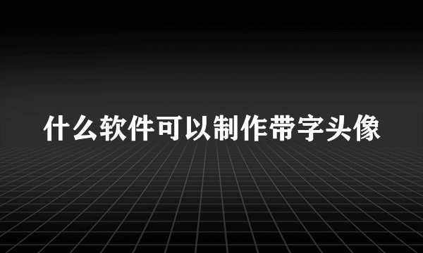 什么软件可以制作带字头像