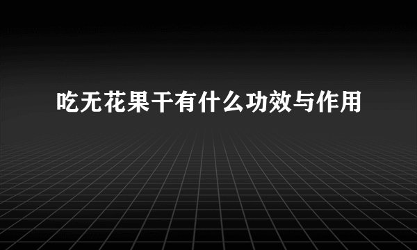 吃无花果干有什么功效与作用