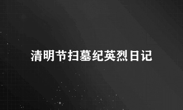 清明节扫墓纪英烈日记