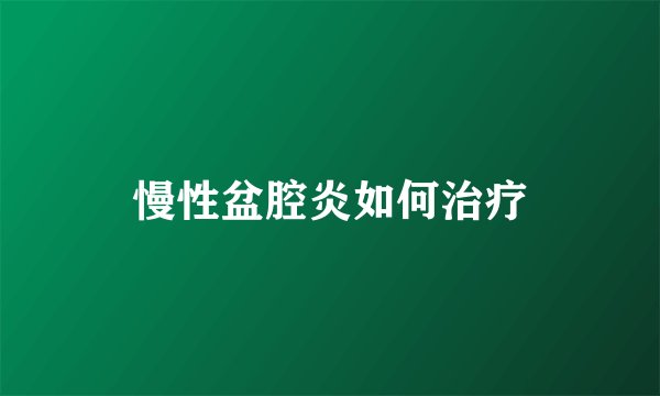 慢性盆腔炎如何治疗