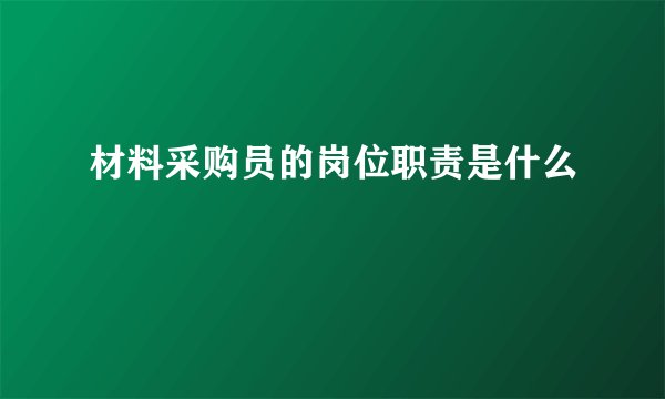 材料采购员的岗位职责是什么