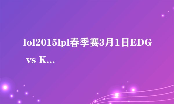 lol2015lpl春季赛3月1日EDG vs KING比赛视频