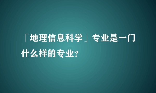 「地理信息科学」专业是一门什么样的专业？