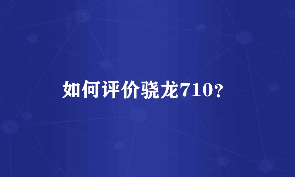 如何评价骁龙710？