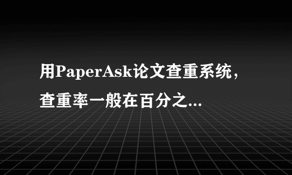 用PaperAsk论文查重系统，查重率一般在百分之多少才能通过论文查重？