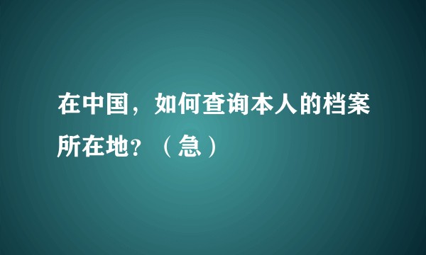 在中国，如何查询本人的档案所在地？（急）