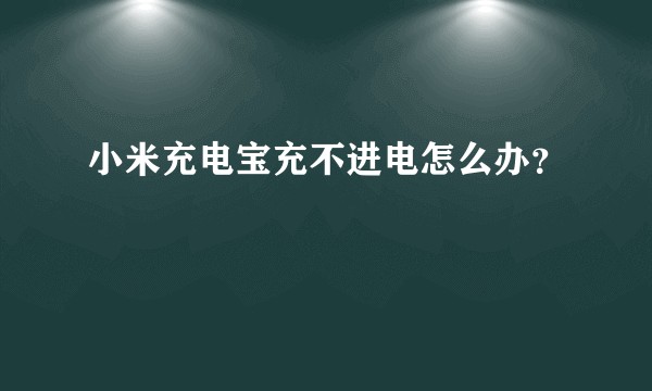 小米充电宝充不进电怎么办？