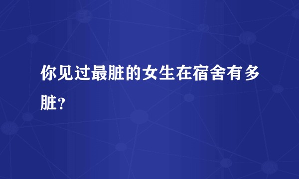 你见过最脏的女生在宿舍有多脏？