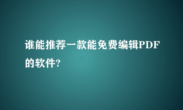 谁能推荐一款能免费编辑PDF的软件?